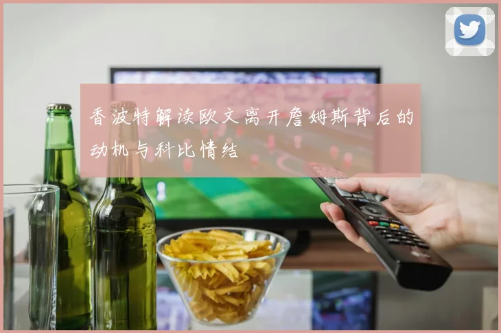 香波特解读欧文离开詹姆斯背后的动机与科比情结