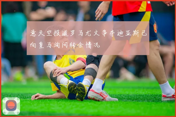 意天空报道罗马尤文争夺迪亚斯已向皇马询问转会情况