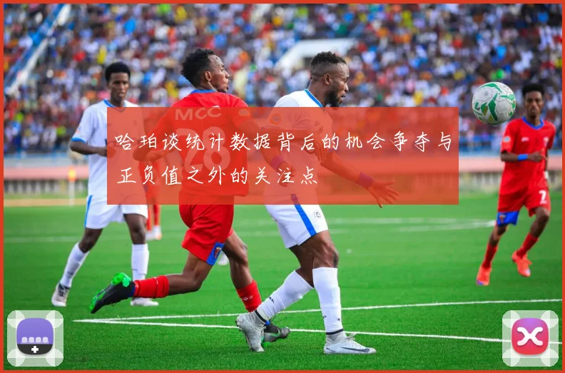 哈珀谈统计数据背后的机会争夺与正负值之外的关注点