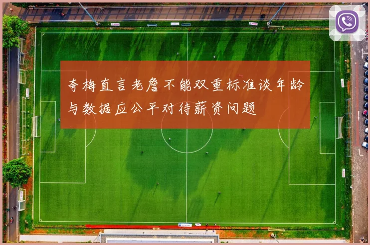 夸梅直言老詹不能双重标准谈年龄与数据应公平对待薪资问题