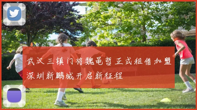 武汉三镇门将魏黾哲正式租借加盟深圳新鹏城开启新征程