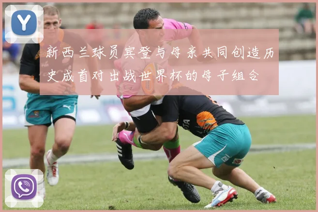 新西兰球员宾登与母亲共同创造历史成首对出战世界杯的母子组合