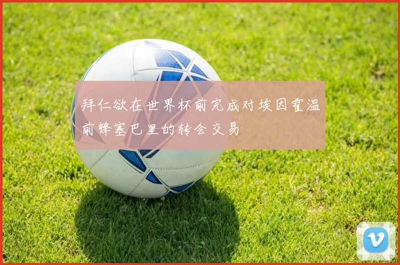 拜仁欲在世界杯前完成对埃因霍温前锋塞巴里的转会交易