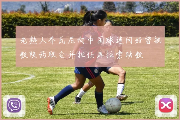 老熟人乔瓦尼向中国球迷问好曾执教陕西联合并担任库拉索助教