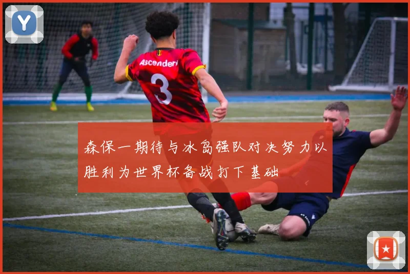森保一期待与冰岛强队对决努力以胜利为世界杯备战打下基础