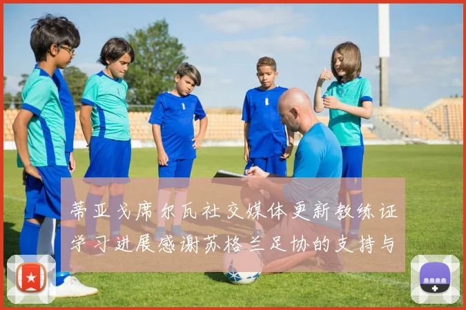 蒂亚戈席尔瓦社交媒体更新教练证学习进展感谢苏格兰足协的支持与帮助