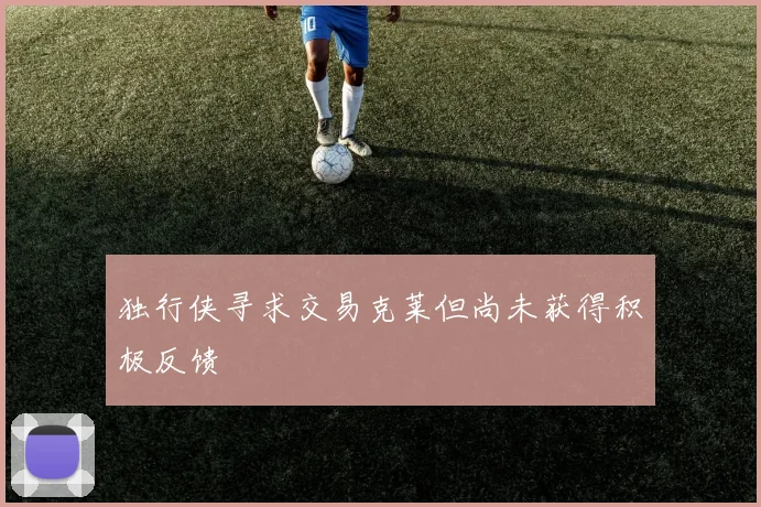 独行侠寻求交易克莱但尚未获得积极反馈
