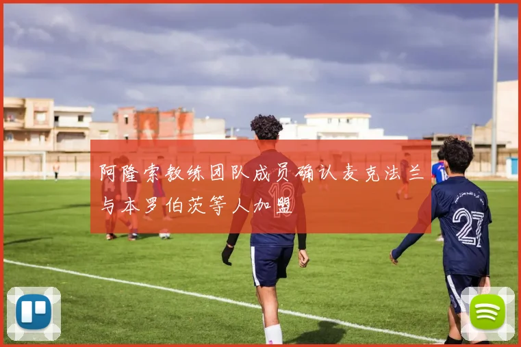 阿隆索教练团队成员确认麦克法兰与本罗伯茨等人加盟