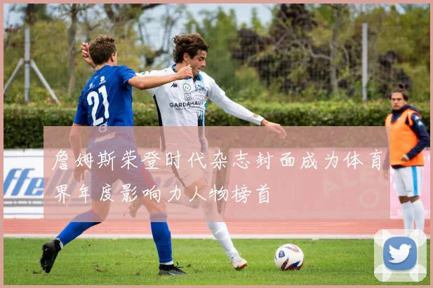 詹姆斯荣登时代杂志封面成为体育界年度影响力人物榜首