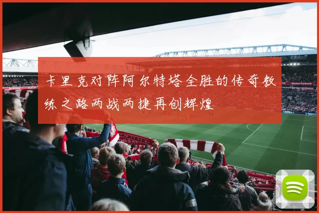 卡里克对阵阿尔特塔全胜的传奇教练之路两战两捷再创辉煌
