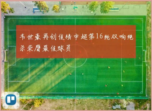 韦世豪再创佳绩中超第16轮双响绝杀荣膺最佳球员