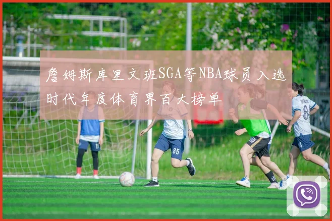 詹姆斯库里文班SGA等NBA球员入选时代年度体育界百大榜单