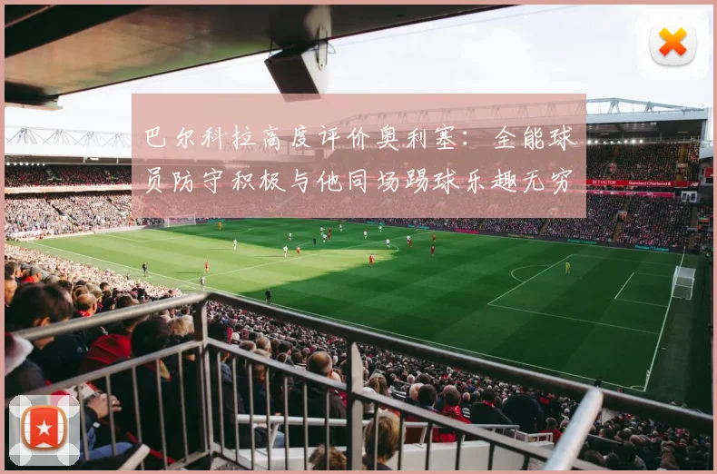 巴尔科拉高度评价奥利塞：全能球员防守积极与他同场踢球乐趣无穷