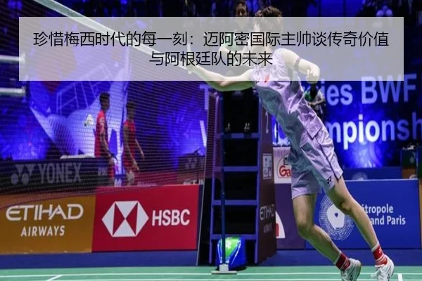 珍惜梅西时代的每一刻：迈阿密国际主帅谈传奇价值与阿根廷队的未来